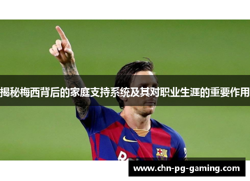 揭秘梅西背后的家庭支持系统及其对职业生涯的重要作用 揭秘梅西背后的家庭支持系统及其对职业生涯的重要作用