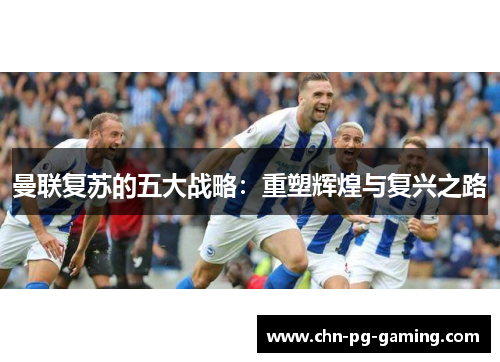 曼联复苏的五大战略：重塑辉煌与复兴之路