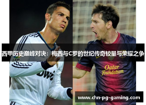 西甲历史巅峰对决：梅西与C罗的世纪传奇较量与荣耀之争