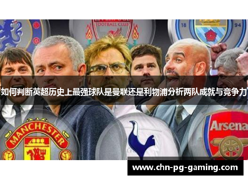 如何判断英超历史上最强球队是曼联还是利物浦分析两队成就与竞争力