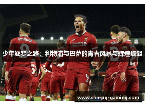 少年逐梦之路：利物浦与巴萨的青春风暴与辉煌崛起