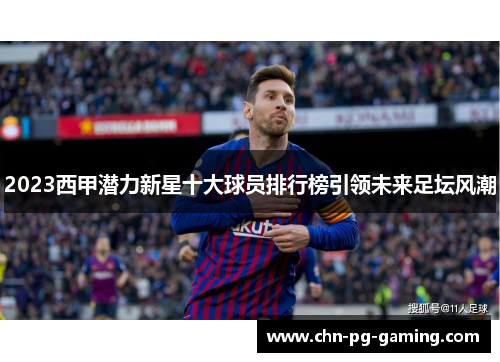 2023西甲潜力新星十大球员排行榜引领未来足坛风潮
