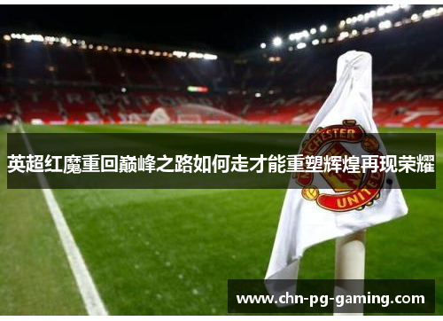 英超红魔重回巅峰之路如何走才能重塑辉煌再现荣耀