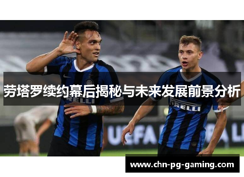 劳塔罗续约幕后揭秘与未来发展前景分析