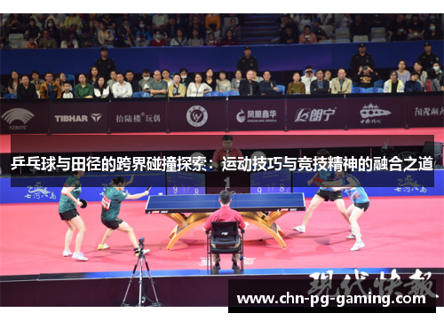 乒乓球与田径的跨界碰撞探索：运动技巧与竞技精神的融合之道