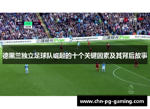 德黑兰独立足球队崛起的十个关键因素及其背后故事 德黑兰独立足球队崛起的十个关键因素及其背后故事