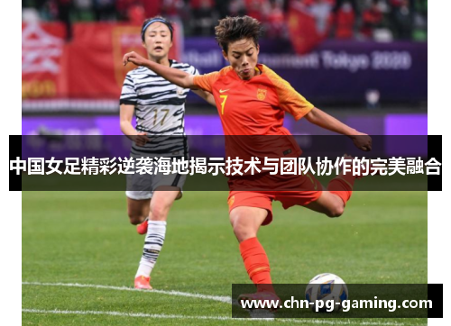 中国女足精彩逆袭海地揭示技术与团队协作的完美融合