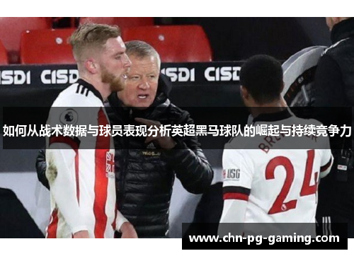 如何从战术数据与球员表现分析英超黑马球队的崛起与持续竞争力