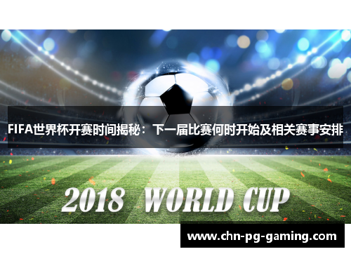 FIFA世界杯开赛时间揭秘：下一届比赛何时开始及相关赛事安排
