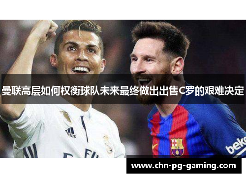 曼联高层如何权衡球队未来最终做出出售C罗的艰难决定