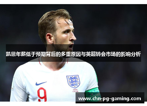凯恩年薪低于预期背后的多重原因与英超转会市场的影响分析 凯恩年薪低于预期背后的多重原因与英超转会市场的影响分析