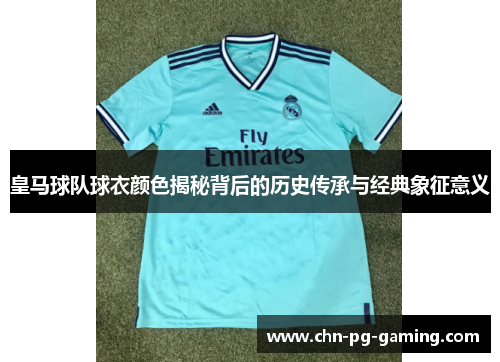 皇马球队球衣颜色揭秘背后的历史传承与经典象征意义