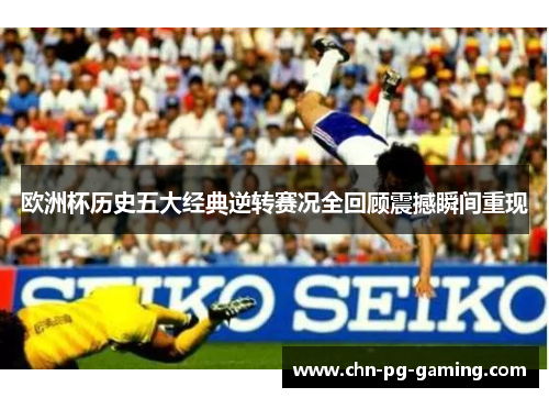 欧洲杯历史五大经典逆转赛况全回顾震撼瞬间重现