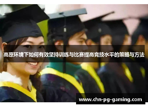 高原环境下如何有效坚持训练与比赛提高竞技水平的策略与方法 高原环境下如何有效坚持训练与比赛提高竞技水平的策略与方法