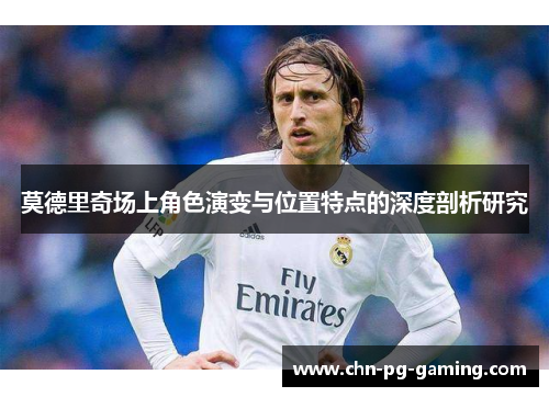 莫德里奇场上角色演变与位置特点的深度剖析研究