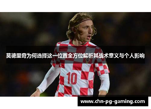 莫德里奇为何选择这一位置全方位解析其战术意义与个人影响