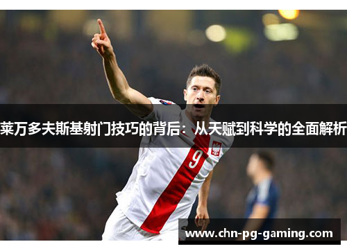 莱万多夫斯基射门技巧的背后:从天赋到科学的全面解析 莱万多夫斯基射门技巧的背后:从天赋到科学的全面解析