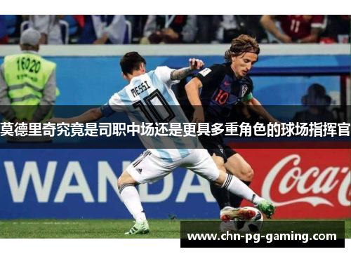 莫德里奇究竟是司职中场还是更具多重角色的球场指挥官 莫德里奇究竟是司职中场还是更具多重角色的球场指挥官