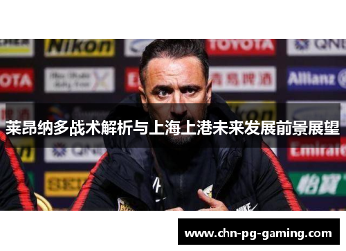 莱昂纳多战术解析与上海上港未来发展前景展望 莱昂纳多战术解析与上海上港未来发展前景展望
