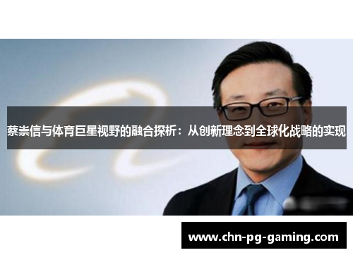 蔡崇信与体育巨星视野的融合探析:从创新理念到全球化战略的实现 蔡崇信与体育巨星视野的融合探析:从创新理念到全球化战略的实现