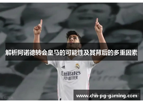 解析阿诺德转会皇马的可能性及其背后的多重因素