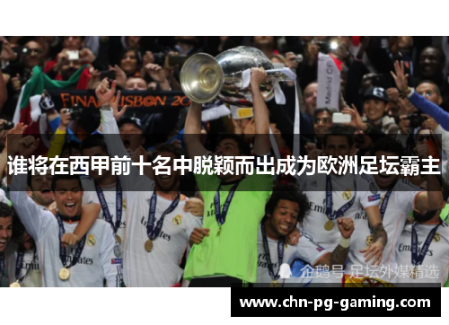 谁将在西甲前十名中脱颖而出成为欧洲足坛霸主 谁将在西甲前十名中脱颖而出成为欧洲足坛霸主