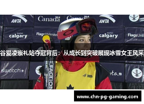 谷爱凌崇礼站夺冠背后:从成长到突破展现冰雪女王风采 谷爱凌崇礼站夺冠背后:从成长到突破展现冰雪女王风采