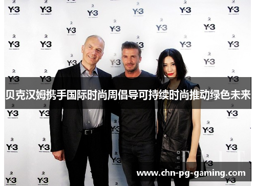 贝克汉姆携手国际时尚周倡导可持续时尚推动绿色未来