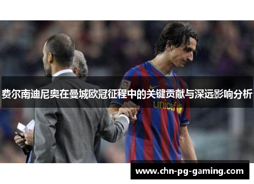 费尔南迪尼奥在曼城欧冠征程中的关键贡献与深远影响分析