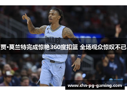 贾·莫兰特完成惊艳360度扣篮 全场观众惊叹不已