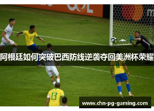 阿根廷如何突破巴西防线逆袭夺回美洲杯荣耀