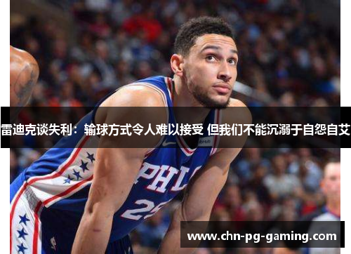 雷迪克谈失利：输球方式令人难以接受 但我们不能沉溺于自怨自艾