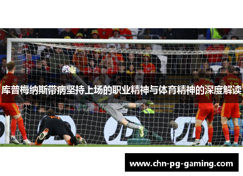 库普梅纳斯带病坚持上场的职业精神与体育精神的深度解读