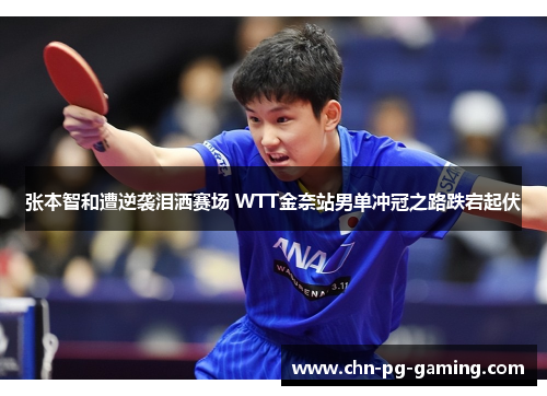 张本智和遭逆袭泪洒赛场 WTT金奈站男单冲冠之路跌宕起伏