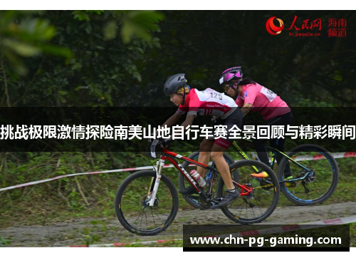 挑战极限激情探险南美山地自行车赛全景回顾与精彩瞬间