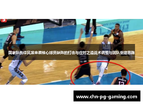 国家队伤停风波来袭核心球员缺阵的打击与应对之道战术调整与团队重建思路