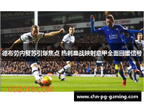 德布劳内复苏引爆焦点 热刺鏖战映射意甲全面回暖信号