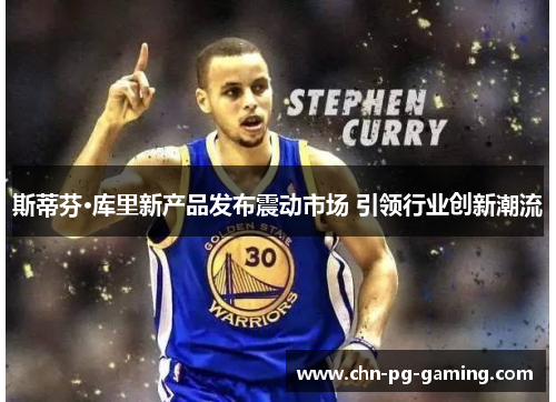 斯蒂芬·库里新产品发布震动市场 引领行业创新潮流