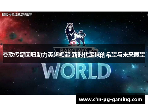 曼联传奇回归助力英超崛起 新时代足球的希望与未来展望