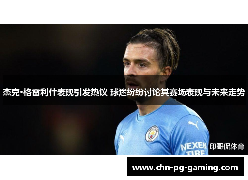 杰克·格雷利什表现引发热议 球迷纷纷讨论其赛场表现与未来走势