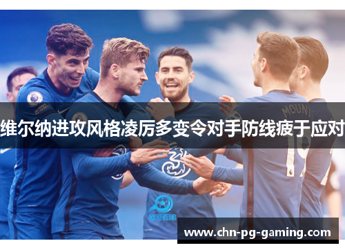 维尔纳进攻风格凌厉多变令对手防线疲于应对