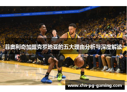 菲奥利奇加盟克罗地亚的五大理由分析与深度解读