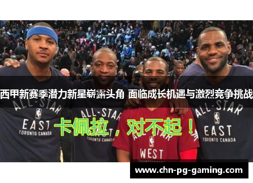 西甲新赛季潜力新星崭露头角 面临成长机遇与激烈竞争挑战