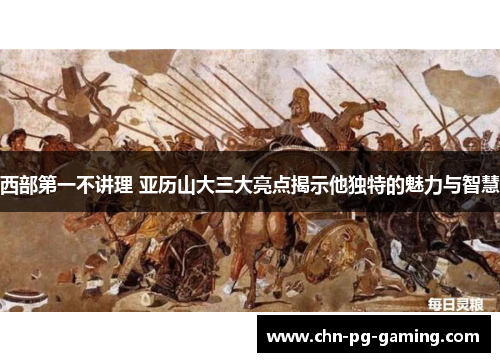 西部第一不讲理 亚历山大三大亮点揭示他独特的魅力与智慧