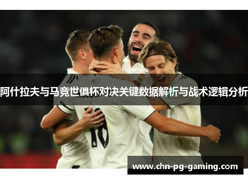 阿什拉夫与马竞世俱杯对决关键数据解析与战术逻辑分析